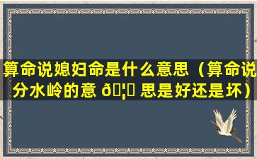 算命说媳妇命是什么意思（算命说分水岭的意 🦈 思是好还是坏）